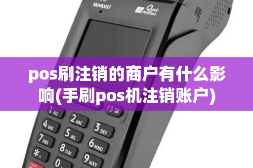 pos刷注销的商户有什么影响(手刷pos机注销账户)