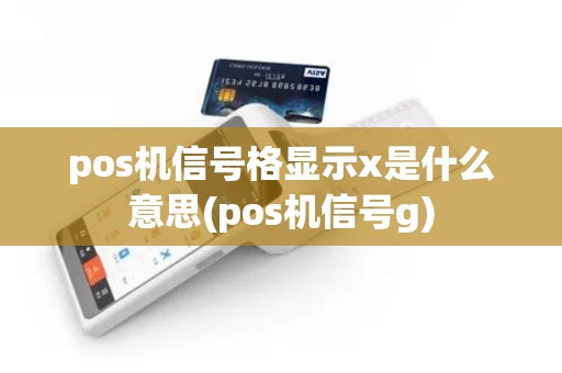 pos机信号格显示x是什么意思(pos机信号g)