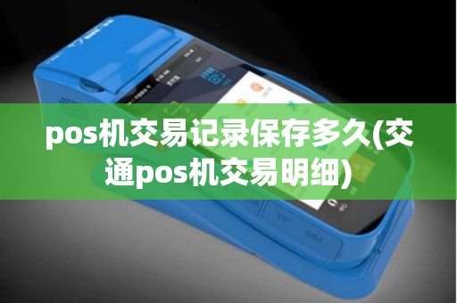pos机交易记录保存多久(交通pos机交易明细)