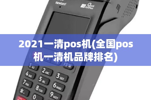 2021一清pos机(全国pos机一清机品牌排名)