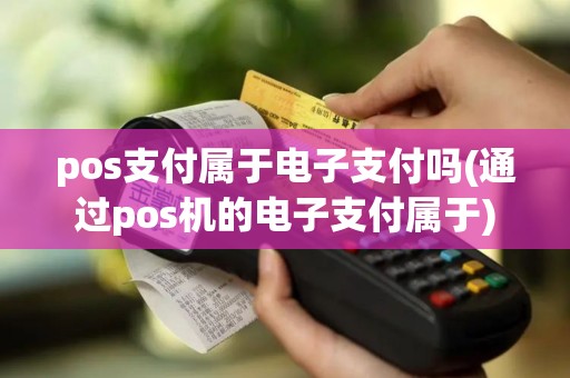 pos支付属于电子支付吗(通过pos机的电子支付属于) pos支付属于电子支付吗(通过pos机的电子支付属于)