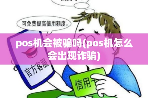pos机会被骗吗(pos机怎么会出现诈骗) pos机会被骗吗(pos机怎么会出现诈骗)
