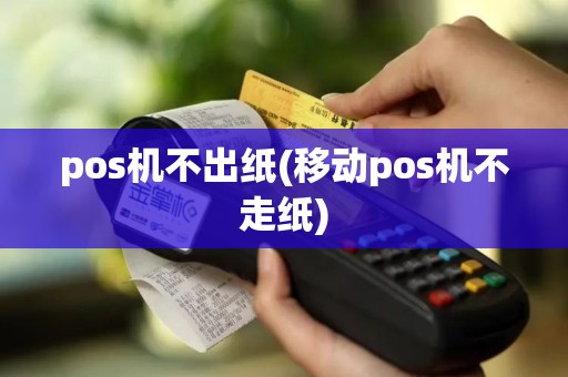 pos机不出纸(移动pos机不走纸) pos机不出纸(移动pos机不走纸)