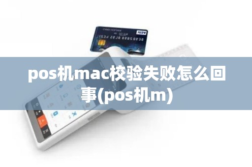 pos机mac校验失败怎么回事(pos机m)