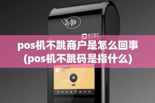 pos机不跳商户是怎么回事(pos机不跳码是指什么)