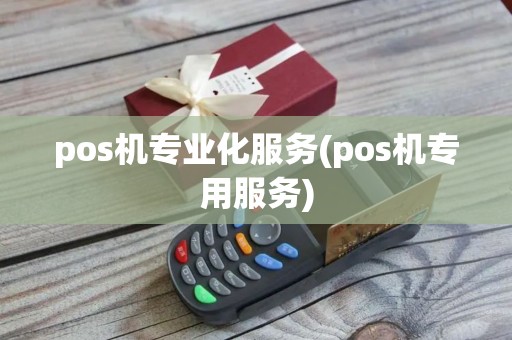 pos机专业化服务(pos机专用服务) pos机专业化服务(pos机专用服务)