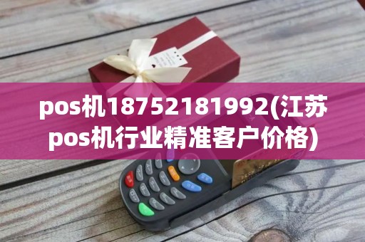 pos机18752181992(江苏pos机行业精准客户价格) pos机18752181992(江苏pos机行业精准客户价格)