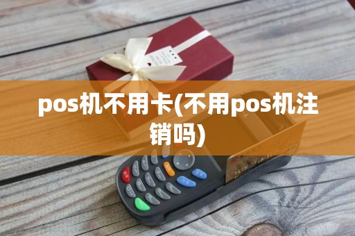 pos机不用卡(不用pos机注销吗) pos机不用卡(不用pos机注销吗)