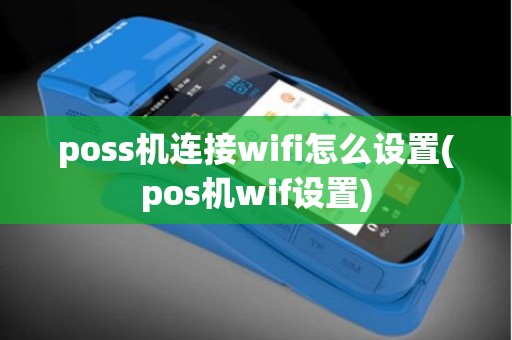 poss机连接wifi怎么设置(pos机wif设置)
