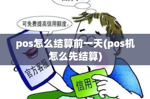 pos怎么结算前一天(pos机怎么先结算) pos怎么结算前一天(pos机怎么先结算)