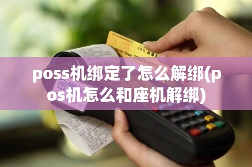 poss机绑定了怎么解绑(pos机怎么和座机解绑)