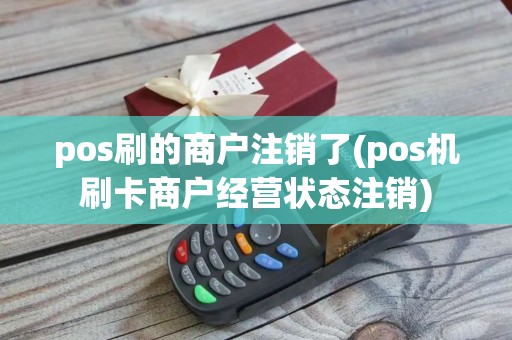 pos刷的商户注销了(pos机刷卡商户经营状态注销) pos刷的商户注销了(pos机刷卡商户经营状态注销)