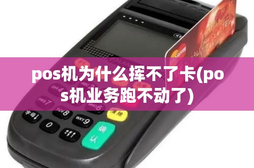 pos机为什么挥不了卡(pos机业务跑不动了) pos机为什么挥不了卡(pos机业务跑不动了)