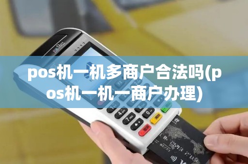 pos机一机多商户合法吗(pos机一机一商户办理) pos机一机多商户合法吗(pos机一机一商户办理)