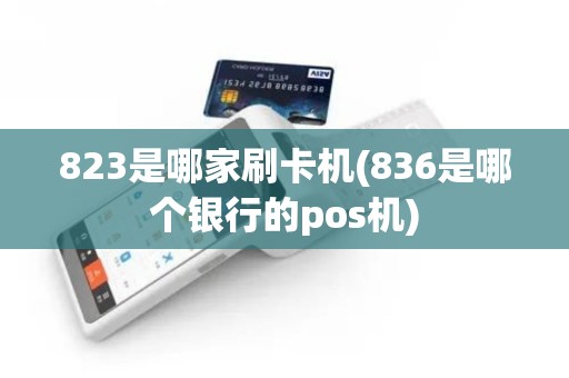 823是哪家刷卡机(836是哪个银行的pos机)