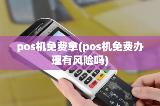 pos机免费拿(pos机免费办理有风险吗)