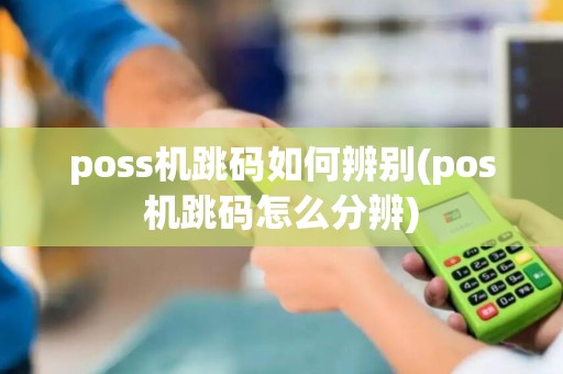 poss机跳码如何辨别(pos机跳码怎么分辨)