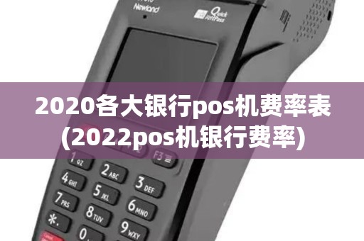 2020各大银行pos机费率表(2022pos机银行费率)