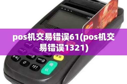 pos机交易错误61(pos机交易错误1321)