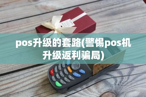 pos升级的套路(警惕pos机升级返利骗局)