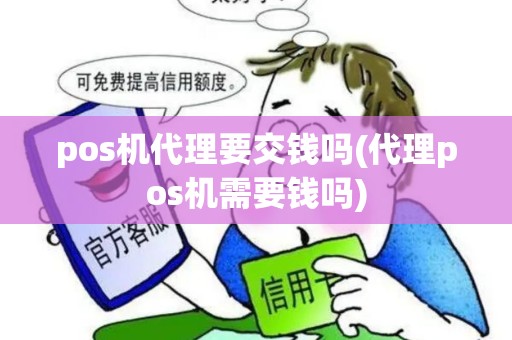 pos机代理要交钱吗(代理pos机需要钱吗)