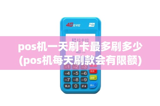 pos机一天刷卡最多刷多少(pos机每天刷款会有限额)