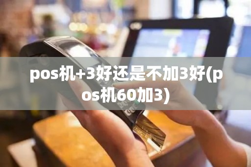 pos机+3好还是不加3好(pos机60加3)