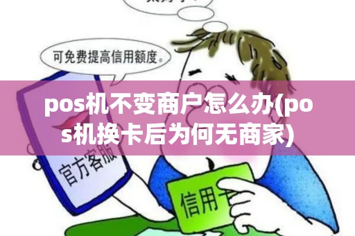 pos机不变商户怎么办(pos机换卡后为何无商家)