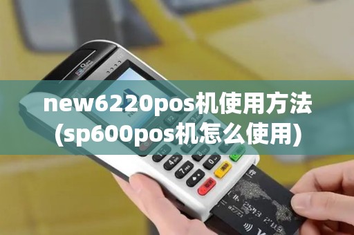 new6220pos机使用方法(sp600pos机怎么使用)