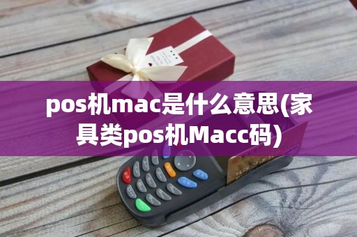 pos机mac是什么意思(家具类pos机Macc码)