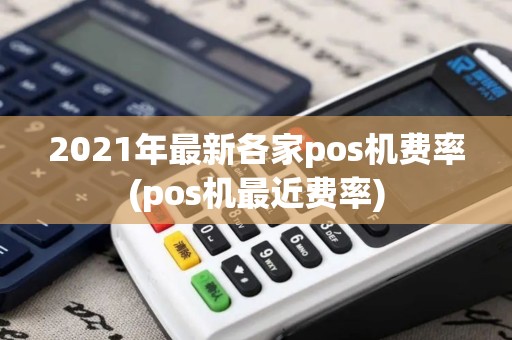2021年最新各家pos机费率(pos机最近费率)