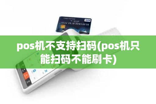 pos机不支持扫码(pos机只能扫码不能刷卡)