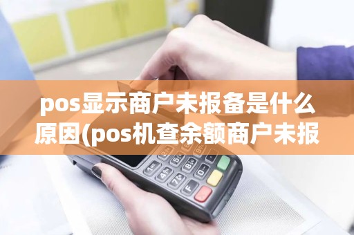pos显示商户未报备是什么原因(pos机查余额商户未报备)