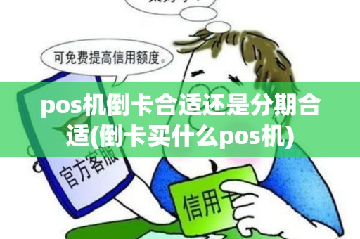 pos机倒卡合适还是分期合适(倒卡买什么pos机)