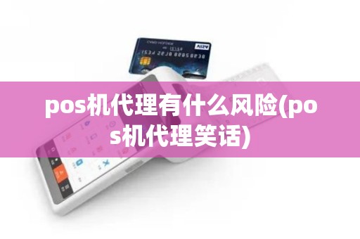 pos机代理有什么风险(pos机代理笑话) pos机代理有什么风险(pos机代理笑话)