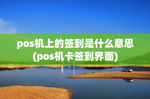 pos机上的签到是什么意思(pos机卡签到界面) pos机上的签到是什么意思(pos机卡签到界面)