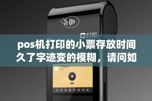 pos机打印的小票存放时间久了字迹变的模糊，请问如何恢复字迹