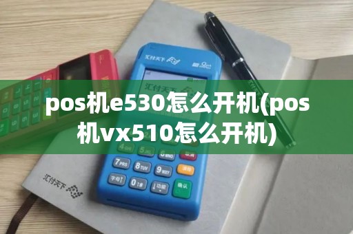 pos机e530怎么开机(pos机vx510怎么开机) pos机e530怎么开机(pos机vx510怎么开机)