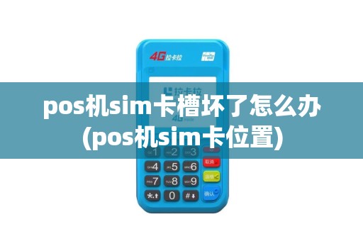 pos机sim卡槽坏了怎么办(pos机sim卡位置)