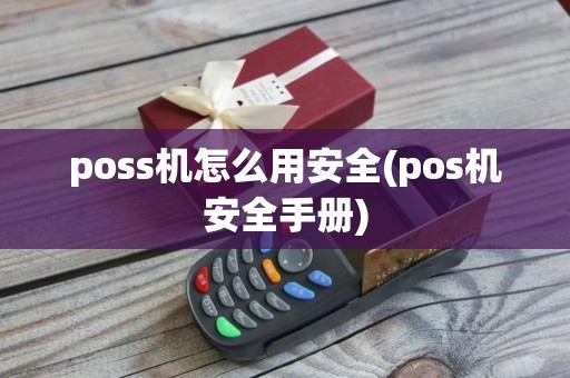poss机怎么用安全(pos机安全手册)