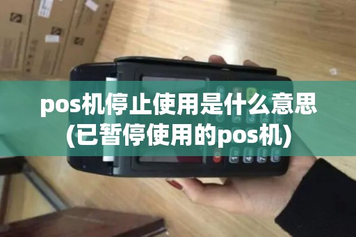pos机停止使用是什么意思(已暂停使用的pos机)