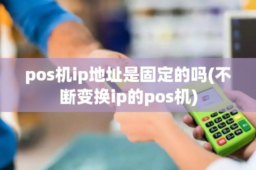 pos机ip地址是固定的吗(不断变换ip的pos机)