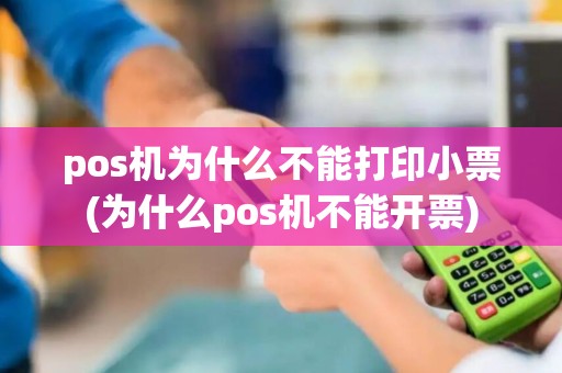 pos机为什么不能打印小票(为什么pos机不能开票) pos机为什么不能打印小票(为什么pos机不能开票)