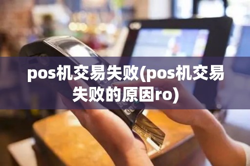 pos机交易失败(pos机交易失败的原因ro) pos机交易失败(pos机交易失败的原因ro)