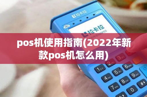 pos机使用指南(2022年新款pos机怎么用) pos机使用指南(2022年新款pos机怎么用)