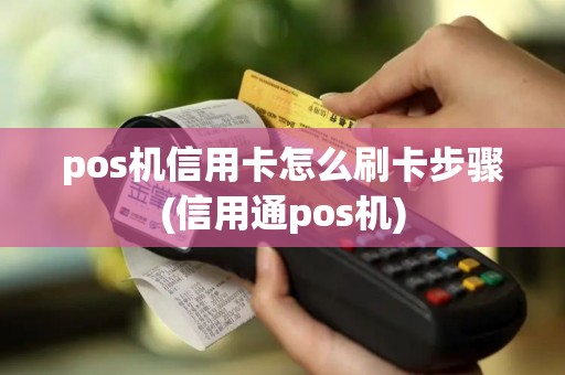 pos机信用卡怎么刷卡步骤(信用通pos机) pos机信用卡怎么刷卡步骤(信用通pos机)