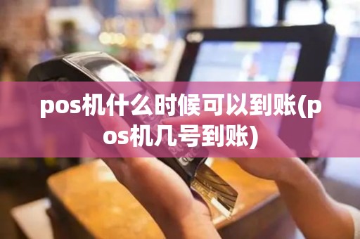 pos机什么时候可以到账(pos机几号到账)