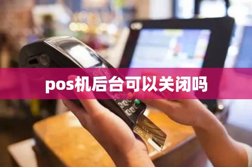 pos机后台可以关闭吗
