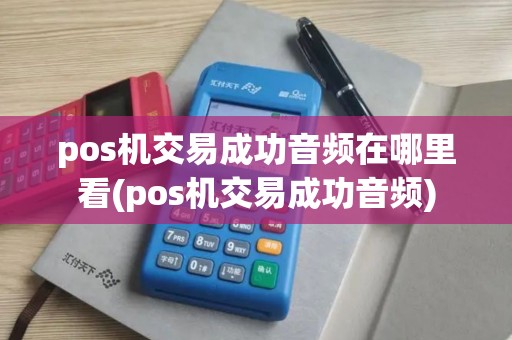 pos机交易成功音频在哪里看(pos机交易成功音频)