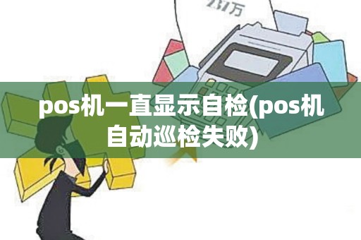 pos机一直显示自检(pos机自动巡检失败)